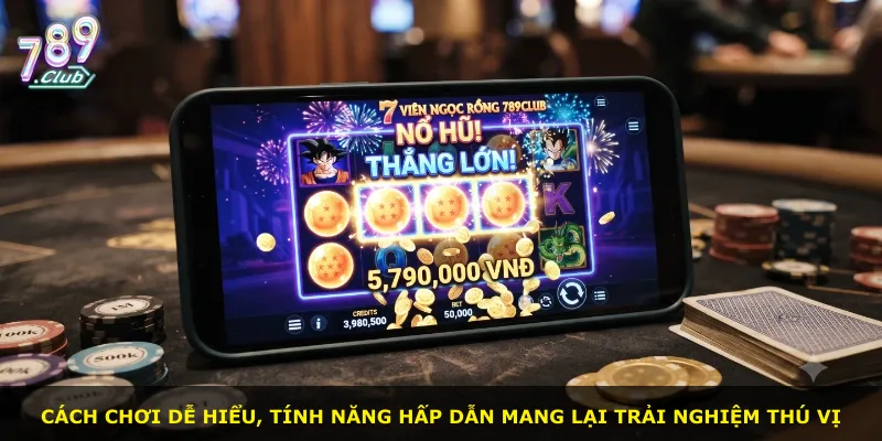 Cách chơi dễ hiểu, tính năng hấp dẫn mang lại trải nghiệm thú vị