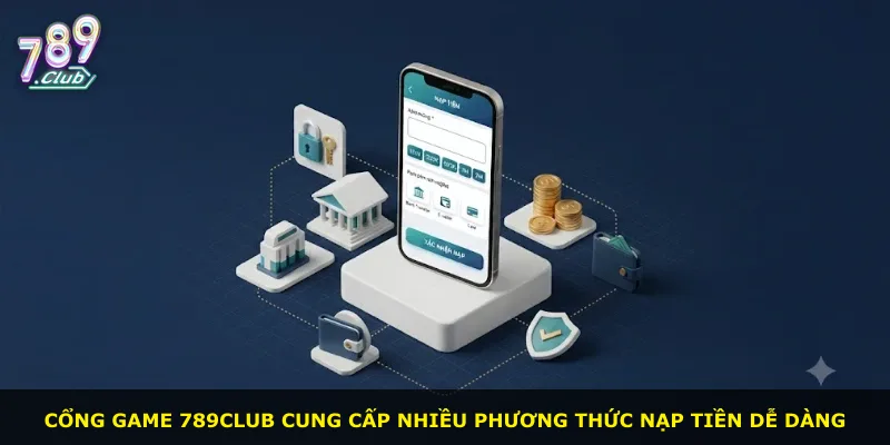 Cổng game 789Club cung cấp nhiều phương thức nạp tiền dễ dàng