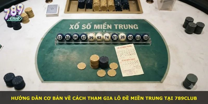 Hướng dẫn cơ bản về cách tham gia lô đề miền Trung tại 789Club