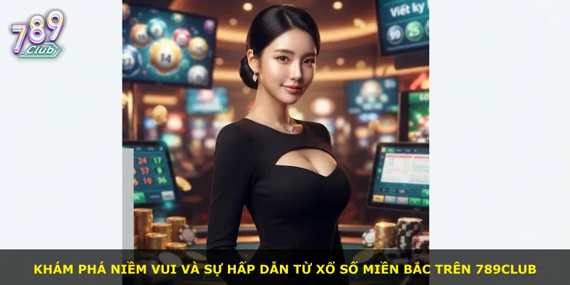 Khám phá niềm vui và sự hấp dẫn từ xổ số miền Bắc trên 789Club