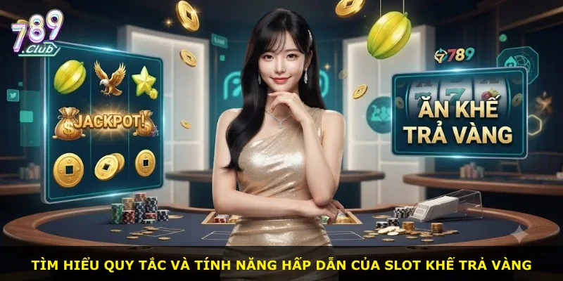 Tìm hiểu quy tắc và tính năng hấp dẫn của slot khế trả vàng